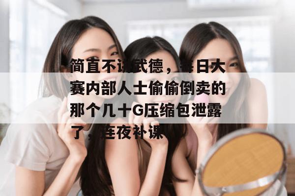 简直不讲武德，每日大赛内部人士偷偷倒卖的那个几十G压缩包泄露了，连夜补课！